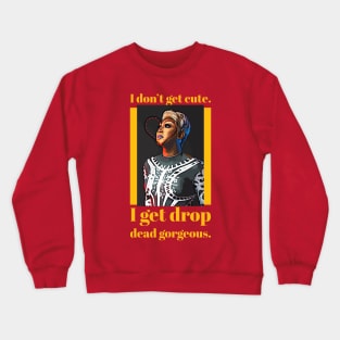 I don't get cute, I get drop dead gorgeous Crewneck Sweatshirt